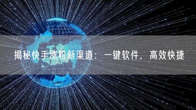 揭秘快手涨粉新渠道：一键软件，高效快捷