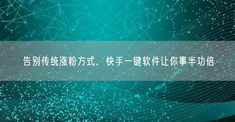 告别传统涨粉方式，快手一键软件让你事半功倍