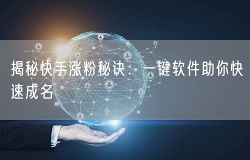 揭秘快手涨粉秘诀：一键软件助你快速成名