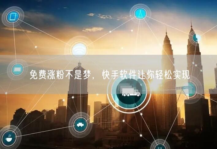 免费涨粉不是梦，快手软件让你轻松实现