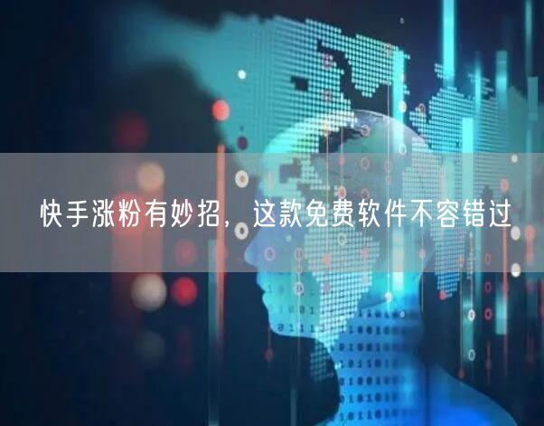 快手涨粉有妙招，这款免费软件不容错过
