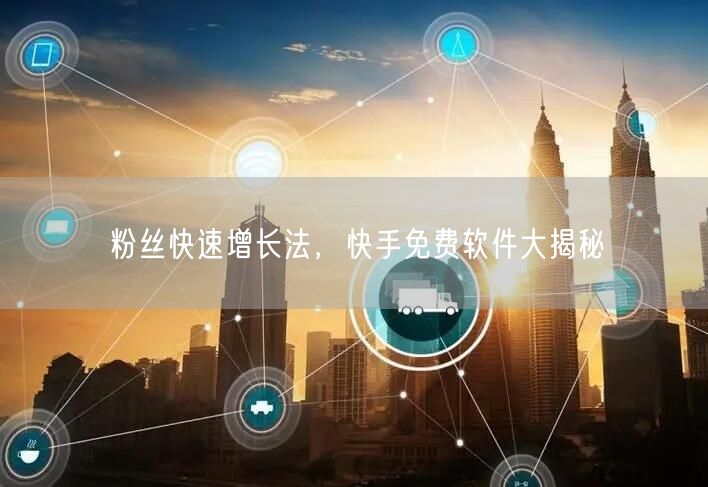 粉丝快速增长法，快手免费软件大揭秘