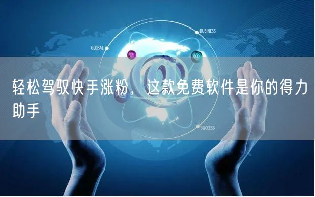 轻松驾驭快手涨粉，这款免费软件是你的得力助手