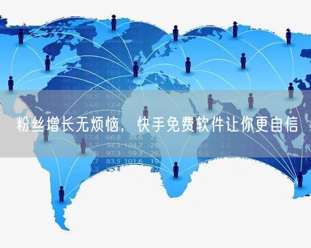 粉丝增长无烦恼，快手免费软件让你更自信