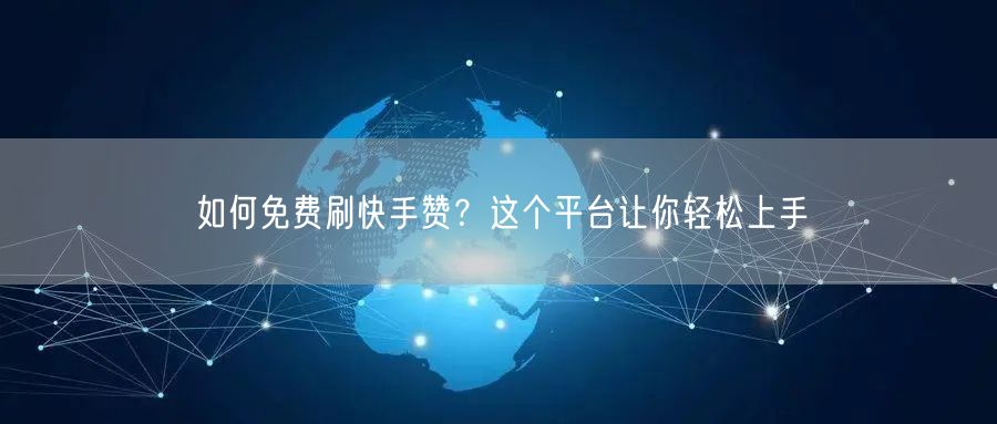 如何免费刷快手赞？这个平台让你轻松上手