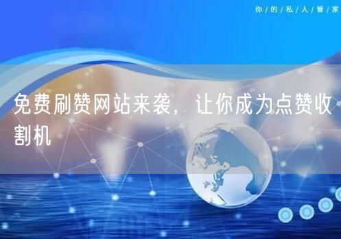免费刷赞网站来袭，让你成为点赞收割机