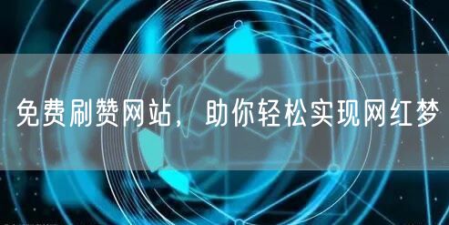 免费刷赞网站，助你轻松实现网红梦