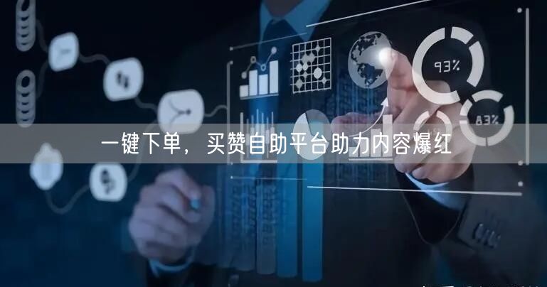 一键下单，买赞自助平台助力内容爆红