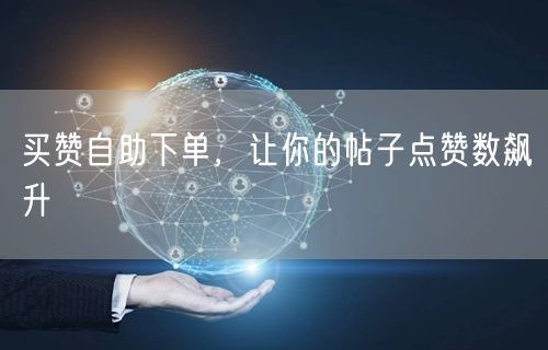买赞自助下单，让你的帖子点赞数飙升