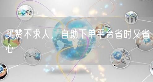 买赞不求人，自助下单平台省时又省心
