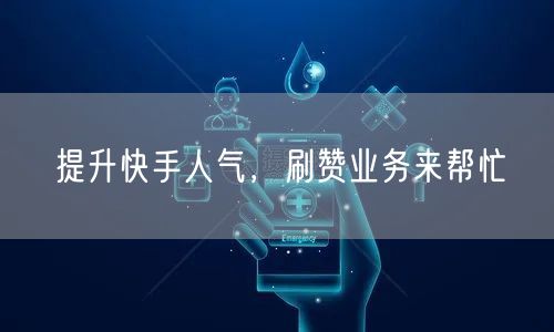 提升快手人气，刷赞业务来帮忙