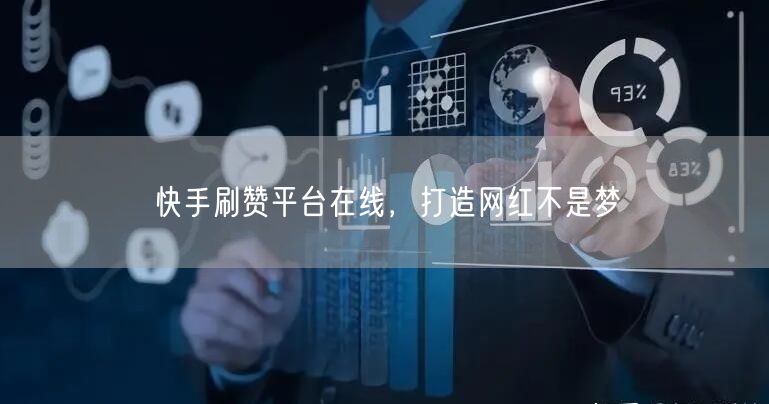 快手刷赞平台在线，打造网红不是梦