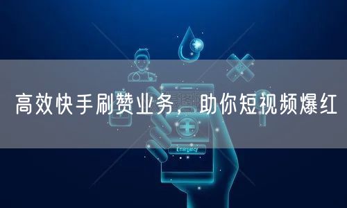 高效快手刷赞业务，助你短视频爆红