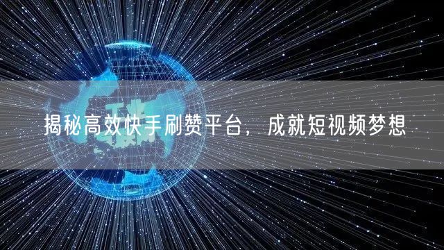 揭秘高效快手刷赞平台，成就短视频梦想