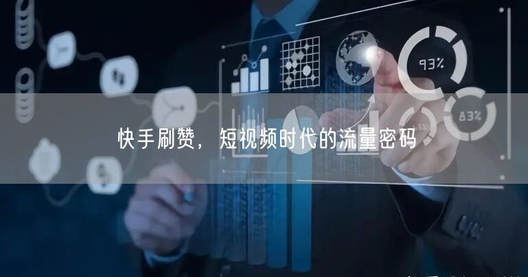 快手刷赞，短视频时代的流量密码