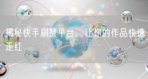 揭秘快手刷赞平台，让你的作品快速走红