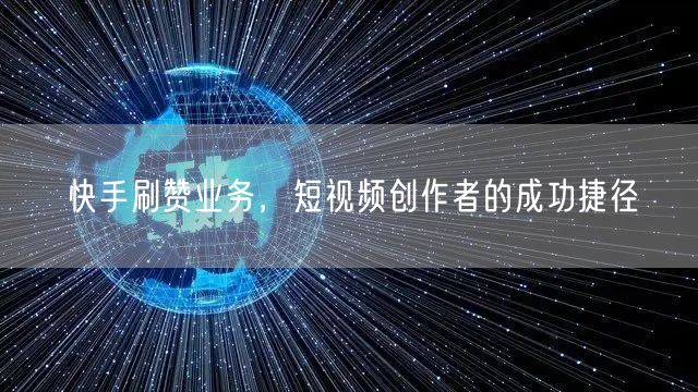 快手刷赞业务，短视频创作者的成功捷径