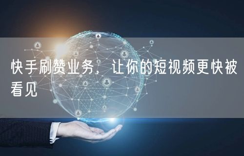 快手刷赞业务，让你的短视频更快被看见