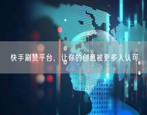 快手刷赞平台，让你的创意被更多人认可