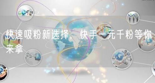 快速吸粉新选择，快手一元千粉等你来拿
