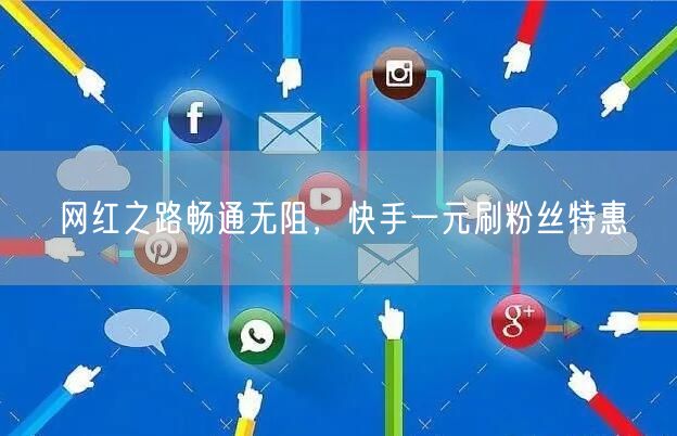 网红之路畅通无阻，快手一元刷粉丝特惠