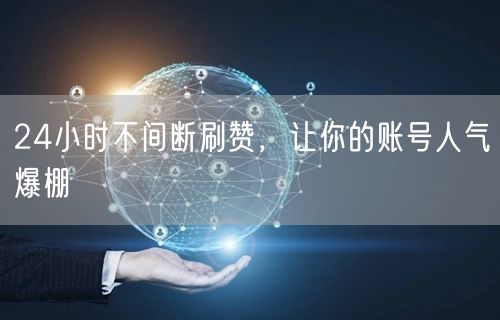 24小时不间断刷赞，让你的账号人气爆棚