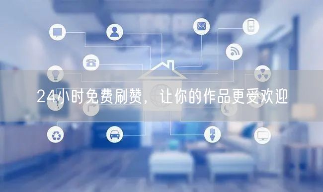 24小时免费刷赞，让你的作品更受欢迎