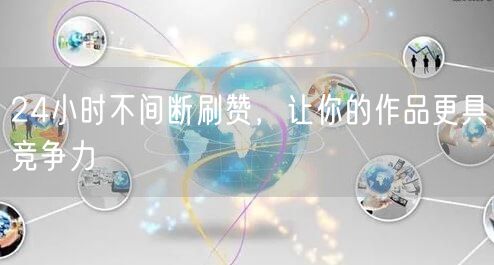 24小时不间断刷赞，让你的作品更具竞争力