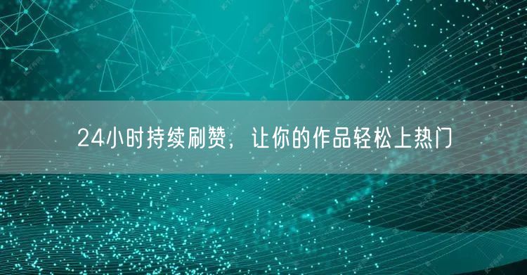 24小时持续刷赞，让你的作品轻松上热门