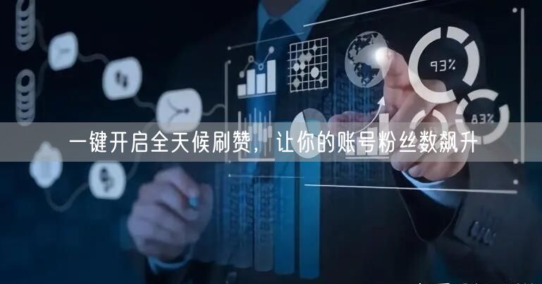 一键开启全天候刷赞，让你的账号粉丝数飙升