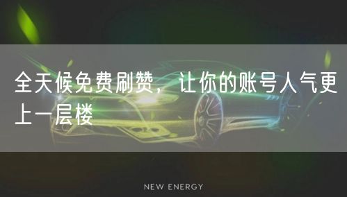全天候免费刷赞，让你的账号人气更上一层楼