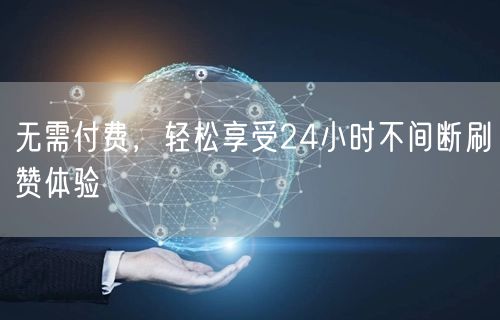 无需付费，轻松享受24小时不间断刷赞体验