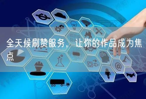 全天候刷赞服务，让你的作品成为焦点