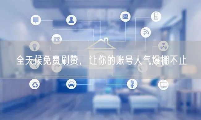 全天候免费刷赞，让你的账号人气爆棚不止