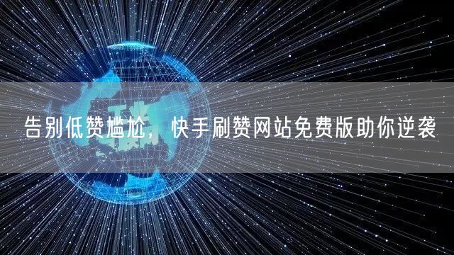 告别低赞尴尬，快手刷赞网站免费版助你逆袭