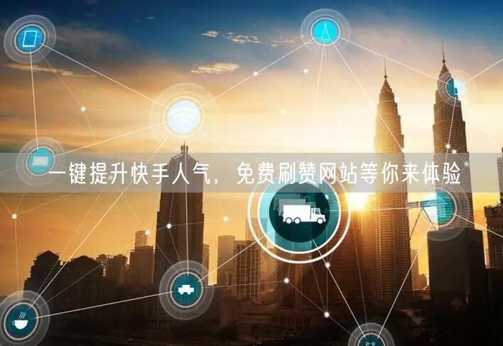 一键提升快手人气，免费刷赞网站等你来体验