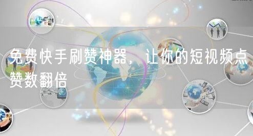 免费快手刷赞神器，让你的短视频点赞数翻倍