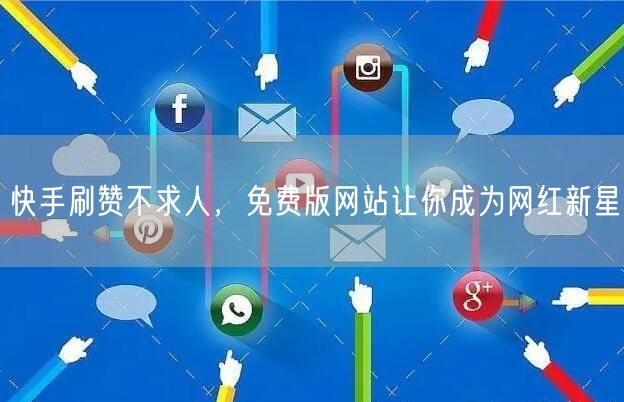 快手刷赞不求人，免费版网站让你成为网红新星