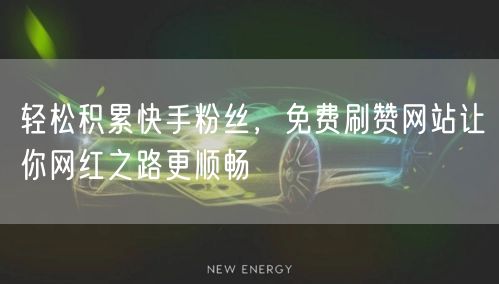 轻松积累快手粉丝，免费刷赞网站让你网红之路更顺畅