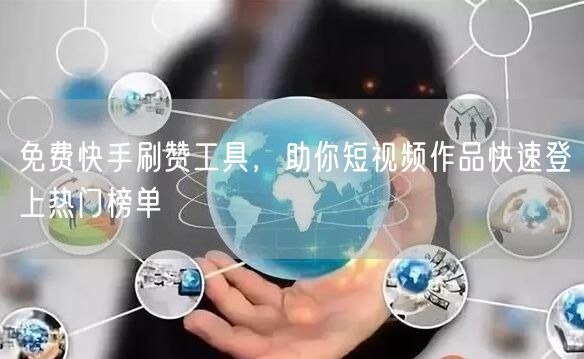 免费快手刷赞工具，助你短视频作品快速登上热门榜单