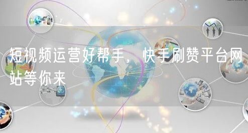 短视频运营好帮手，快手刷赞平台网站等你来