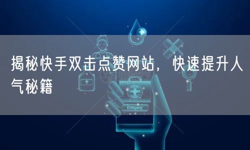 揭秘快手双击点赞网站，快速提升人气秘籍