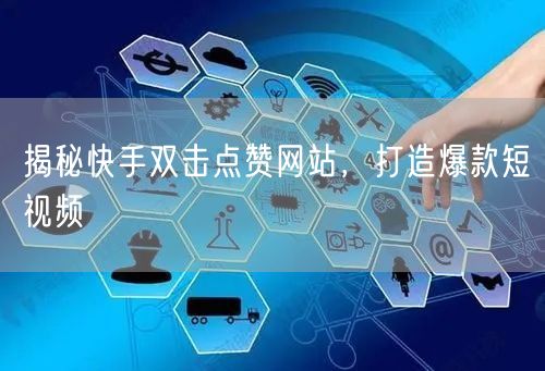 揭秘快手双击点赞网站，打造爆款短视频
