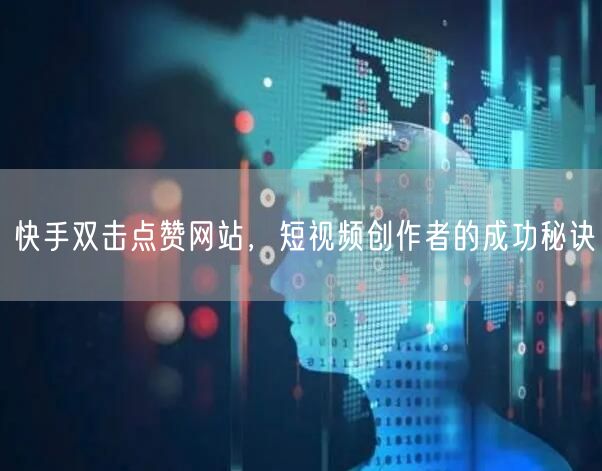 快手双击点赞网站，短视频创作者的成功秘诀