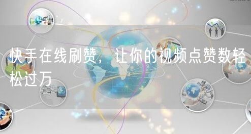 快手在线刷赞，让你的视频点赞数轻松过万
