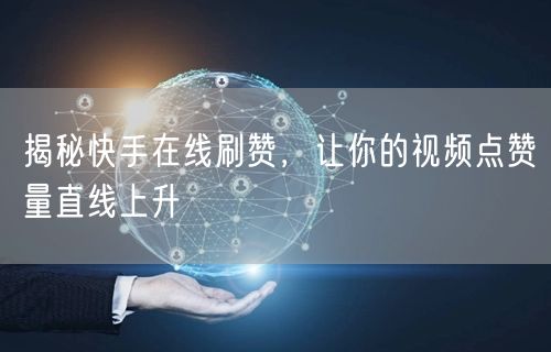揭秘快手在线刷赞，让你的视频点赞量直线上升