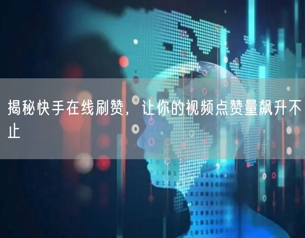 揭秘快手在线刷赞，让你的视频点赞量飙升不止