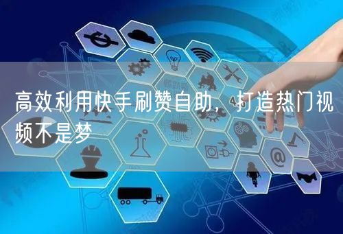 高效利用快手刷赞自助，打造热门视频不是梦