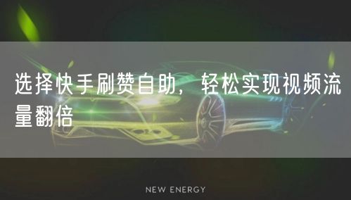 选择快手刷赞自助，轻松实现视频流量翻倍