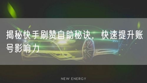 揭秘快手刷赞自助秘诀，快速提升账号影响力